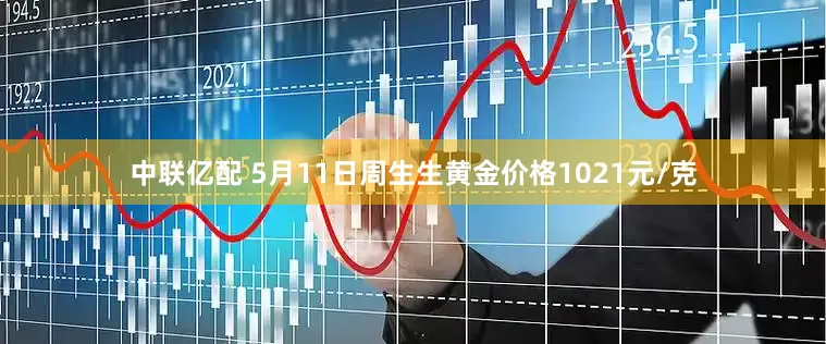 中联亿配 5月11日周生生黄金价格1021元/克