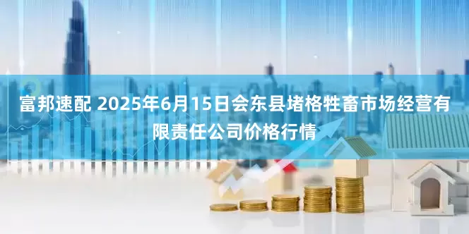 富邦速配 2025年6月15日会东县堵格牲畜市场经营有限责任公司价格行情