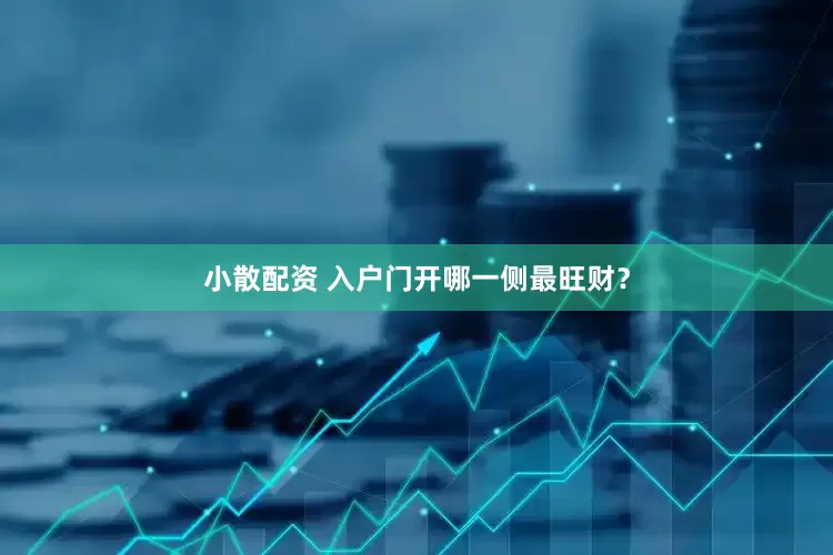 小散配资 入户门开哪一侧最旺财？