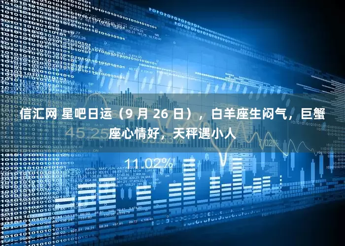 信汇网 星吧日运（9 月 26 日），白羊座生闷气，巨蟹座心情好，天秤遇小人