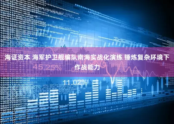 海证资本 海军护卫舰编队南海实战化演练 锤炼复杂环境下作战能力