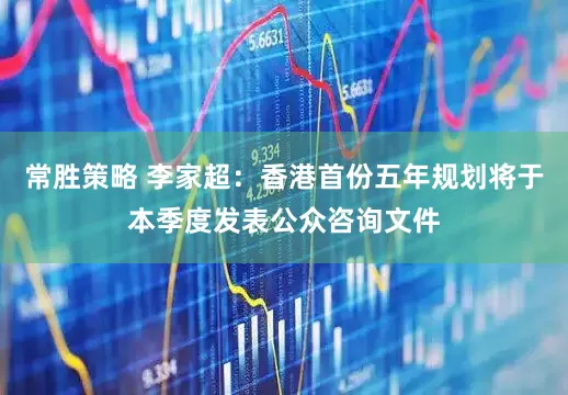 常胜策略 李家超：香港首份五年规划将于本季度发表公众咨询文件