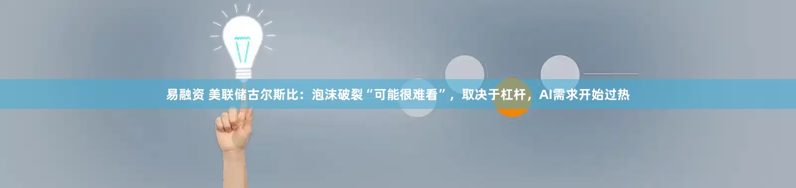 易融资 美联储古尔斯比：泡沫破裂“可能很难看”，取决于杠杆，AI需求开始过热