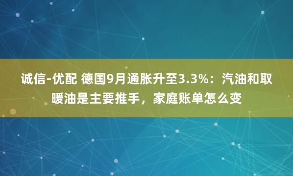 诚信-优配 德国9月通胀升至3.3%：汽油和取暖油是主要推手，家庭账单怎么变