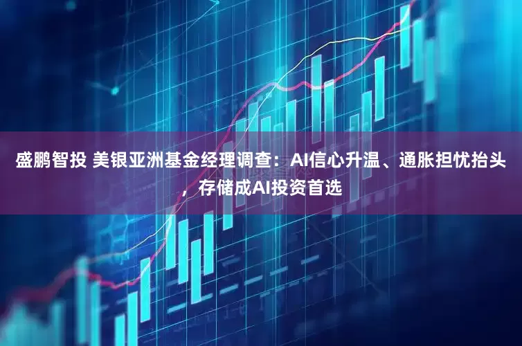 盛鹏智投 美银亚洲基金经理调查：AI信心升温、通胀担忧抬头，存储成AI投资首选
